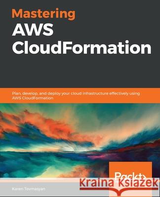Mastering AWS CloudFormation: Plan, develop, and deploy your cloud infrastructure effectively using AWS CloudFormation Karen Tovmasyan 9781789130935 Packt Publishing - książka