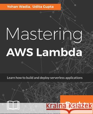 Mastering AWS Lambda Wadia, Yohan 9781786467690 Packt Publishing - książka