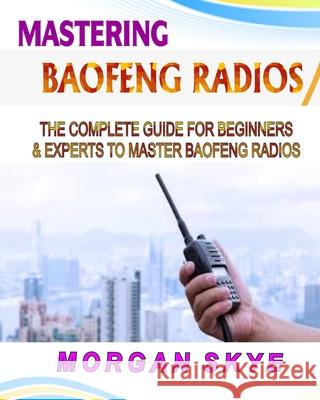 Mastering Baofeng Radios: The Complete Guide for Beginners & Experts to Master Baofeng Radios Morgan Skye 9798334588103 Independently Published - książka
