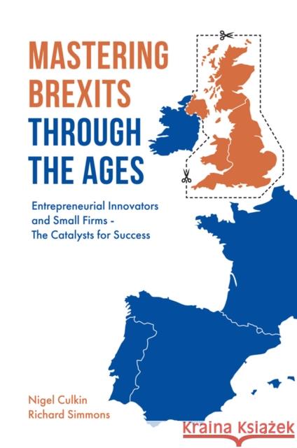 Mastering Brexits Through The Ages: Entrepreneurial Innovators and Small Firms - The Catalysts for Success Nigel Culkin (University of Hertfordshire, UK), Richard D Simmons (University of Hertfordshire, UK) 9781787438972 Emerald Publishing Limited - książka