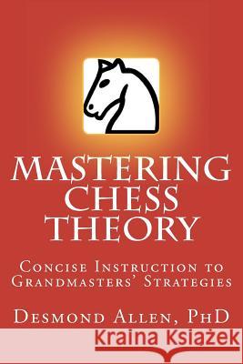 Mastering Chess Theory: Concise Instruction to Grandmaster's Strategies Desmond Paul Alle 9780972686624 Larue Publications - książka
