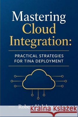 Mastering Cloud Integration: Practical Strategies for Tina Deployment Johnson, Robert U. 9798196648250 Independently Published - książka