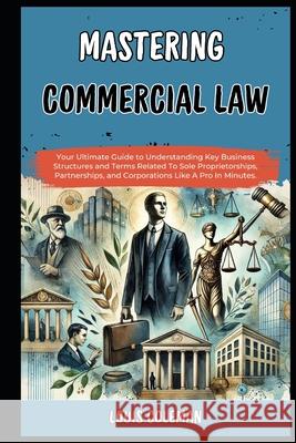 Mastering Commercial Law: Your Ultimate Guide to Understanding Key Business Structures and Terms Related To Sole Proprietorships, Partnerships, and Corporations Like A Pro In Minutes. Charles Phillips, Louis Coleman 9798329343526 Independently Published - książka