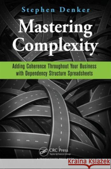 Mastering Complexity: Adding Coherence Throughout Your Business with Dependency Structure Spreadsheets Stephen Denker 9781498700795 Productivity Press - książka