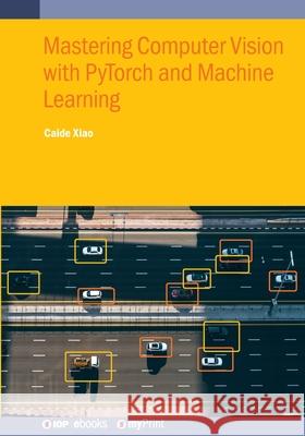Mastering Computer Vision with PyTorch and Machine Learning Caide Xiao 9780750362450 Institute of Physics Publishing - książka