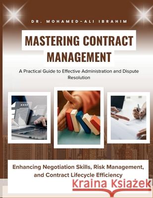 Mastering Contract Management: Enhancing Negotiation Skills, Risk Management, and Contract Lifecycle Efficiency Mohamed-Ali Ibrahim 9783852280837 Dr.Ibrahim - książka