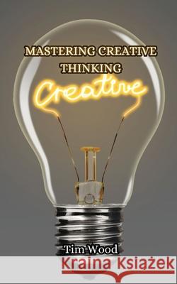 Mastering Creative Thinking Tim Wood 9789916853061 Creative Arts Management Ou - książka