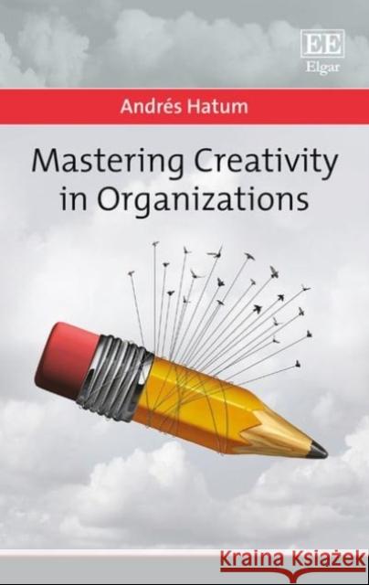 Mastering Creativity in Organizations Andres Hatum   9781788110143 Edward Elgar Publishing Ltd - książka