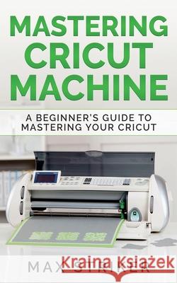 Mastering Cricut Machine: A Beginner's Guide to Mastering Your Cricut Striker Max 9783950485455 Caprioru - książka