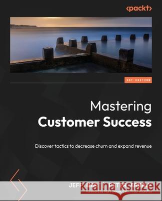 Mastering Customer Success: Discover tactics to decrease churn and expand revenue Jeff Mar Peter Armaly 9781835469033 Packt Publishing - książka