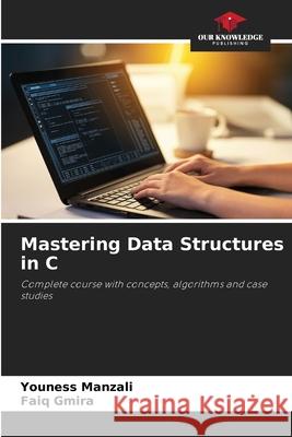 Mastering Data Structures in C Manzali, Youness, GMIRA, Faiq 9786209364921 Our Knowledge Publishing - książka