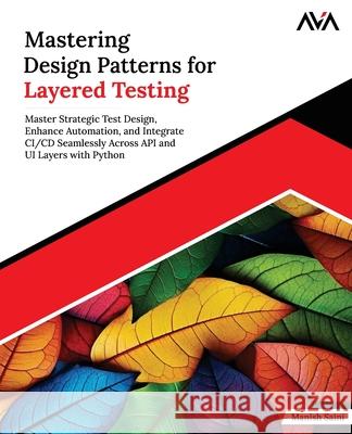 Mastering Design Patterns for Layered Testing: Master Strategic Test Design, Enhance Automation, and Integrate CI/CD Seamlessly Across API and UI Laye Manish Saini 9789348107497 Orange Education Pvt Ltd - książka