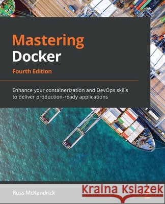 Mastering Docker - Fourth Edition: Enhance your containerization and DevOps skills to deliver production-ready applications McKendrick, Russ 9781839216572 Packt Publishing Limited - książka