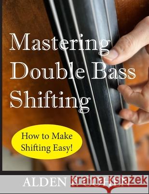 Mastering Double Bass Shifting: How to Make Shifting Easy! Alden F Cohen 9798884475533 Independently Published - książka