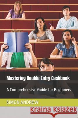 Mastering Double Entry Cashbook: A Comprehensive Guide for Beginners Simon Udeh Andrew   9798399517209 Independently Published - książka