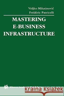 Mastering E-Business Infrastructure Veljko Milutinovic, Frédéric Patricelli 9781402074134 Springer-Verlag New York Inc. - książka