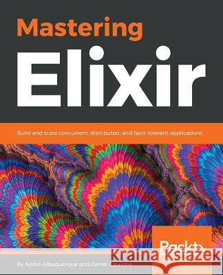 Mastering Elixir Andre Albuquerque Daniel Caixinha 9781788472678 Packt Publishing - książka