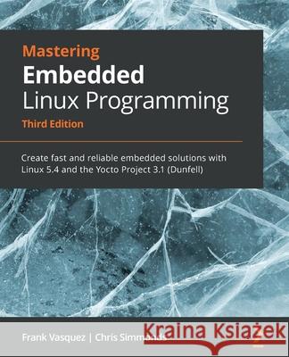 Mastering Embedded Linux Programming - Third Edition: Create fast and reliable embedded solutions with Linux 5.4 and the Yocto Project 3.1 (Dunfell) Frank Vasquez Chris Simmonds 9781789530384 Packt Publishing - książka