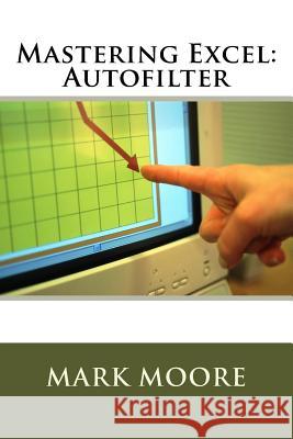 Mastering Excel: Autofilter Mark Moore 9781546876830 Createspace Independent Publishing Platform - książka