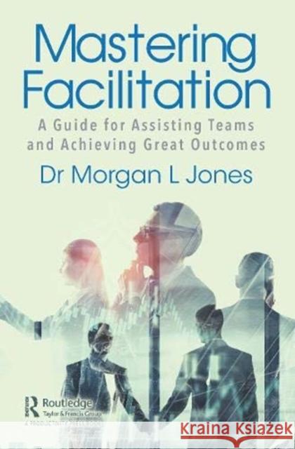 Mastering Facilitation: A Guide for Assisting Teams and Achieving Great Outcomes Jones, Morgan 9780367543457 Productivity Press - książka