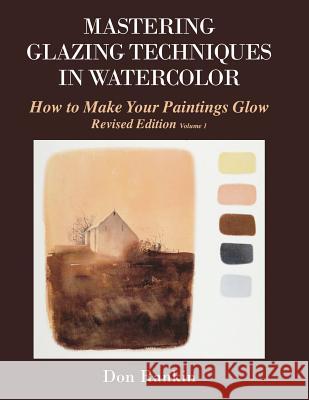 Mastering Glazing Techniques in Watercolor Volume 1: How to Make Your Paintings Glow Dr Don Rankin 9781463749033 Createspace - książka