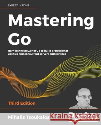 Mastering Go - Third Edition: Harness the power of Go to build professional utilities and concurrent servers and services Mihalis Tsoukalos 9781801079310 Packt Publishing - książka