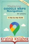 Mastering Google Maps Navigation: a guide for Seniors Alley, Panagiotis 9798305066487 Independently Published