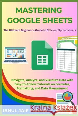 Mastering Google Sheets: The Ultimate Beginner's Guide to Efficient Spreadsheets: Navigate, Analyze, and Visualize Data with Easy-to-Follow Tutorials on Formulas, Formatting, and Data Management Ibnul Jaif Farabi 9798332919695 Independently Published - książka