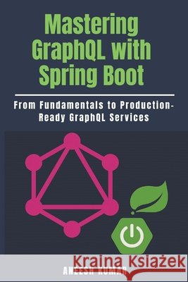 Mastering GraphQL with Spring Boot: From Fundamentals to Production-Ready GraphQL Services Kumar, Aneesh 9798296266972 Independently Published - książka