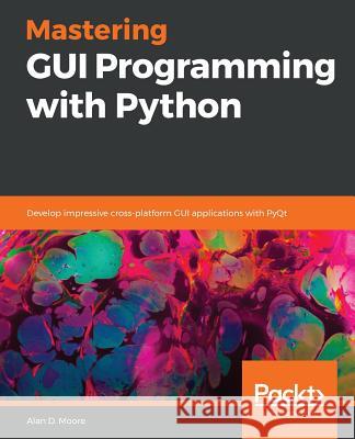 Mastering GUI Programming with Python: Develop impressive cross-platform GUI applications with PyQt Moore, Alan D. 9781789612905 Packt Publishing - książka