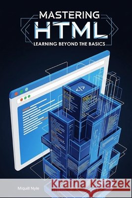Mastering HTML: Learning Beyond the Basics Nyle, Miquill 9798309818235 Independently Published - książka