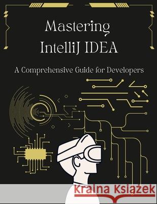 Mastering IntelliJ IDEA: A Comprehensive Guide for Developers: Unlock Your Coding Potential with Advanced Techniques and Best Practices John Beyers 9798327997035 Independently Published - książka