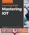 Mastering IOT Dow, Colin 9781838645434 Packt Publishing