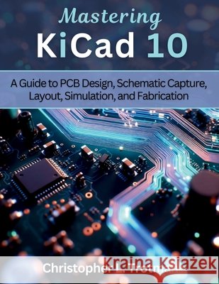 Mastering KiCad 10: A Guide to PCB Design, Schematic Capture, Layout, Simulation, and Fabrication Trotman, Christopher L. 9798254420125 Independently Published - książka
