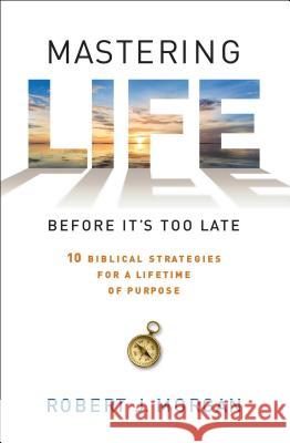 Mastering Life Before It's Too Late: 10 Biblical Strategies for a Lifetime of Purpose Robert J. Morgan 9781476744865 Howard Books - książka