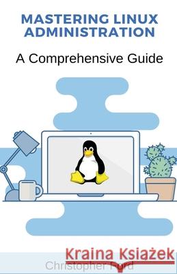 Mastering Linux Administration: A Comprehensive Guide Christopher Ford   9798223163947 Christopher Ford - książka