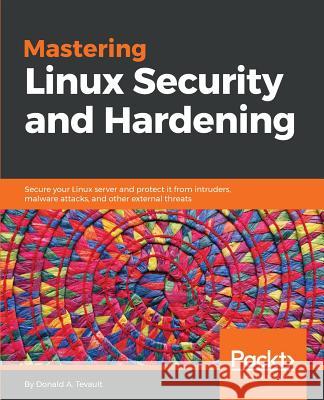 Mastering Linux Security and Hardening: Secure your Linux server and protect it from intruders, malware attacks, and other external threats Tevault, Donald a. 9781788620307 Packt Publishing - książka