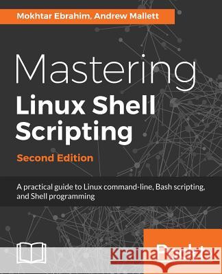 Mastering Linux Shell Scripting - Second Edition: A practical guide to Linux command-line, Bash scripting, and Shell programming Ebrahim, Mokhtar 9781788990554 Packt Publishing - książka