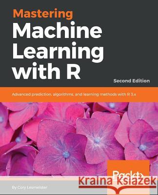Mastering Machine Learning with R - Second Edition: Advanced prediction, algorithms, and learning methods with R 3.x Lesmeister, Cory 9781787287471 Packt Publishing - książka