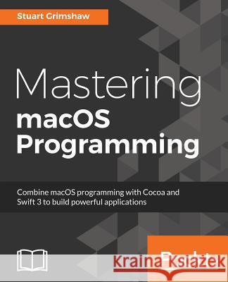 Mastering macOS Programming Grimshaw, Stuart 9781786461698 Packt Publishing - książka