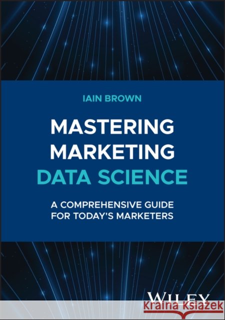 Mastering Marketing Data Science: A Comprehensive Guide for Today's Marketers Iain (University of Southampton, UK) Brown 9781394258710 John Wiley & Sons Inc - książka
