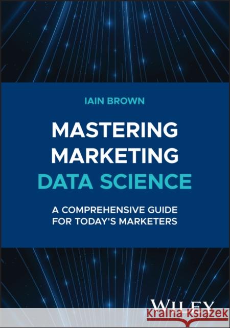 Mastering Marketing Data Science: A Comprehensive Guide for Today's Marketers Iain Brown 9781394258710 Wiley - książka