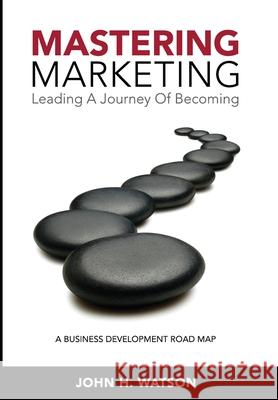 Mastering Marketing: Leading A Journey Of Becoming John H. Watson 9780981342665 Accrue Performance Marketing Inc. - książka