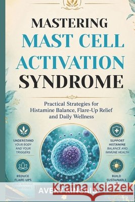 Mastering Mast Cell Activation Syndrome: Practical Strategies for Histamine Balance, Flare-Up Relief and Daily Wellness Kincaid, Avery 9798198171992 Independently Published - książka