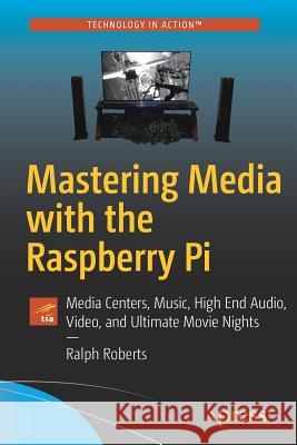 Mastering Media with the Raspberry Pi: Media Centers, Music, High End Audio, Video, and Ultimate Movie Nights Roberts, Ralph 9781484227275 Apress - książka