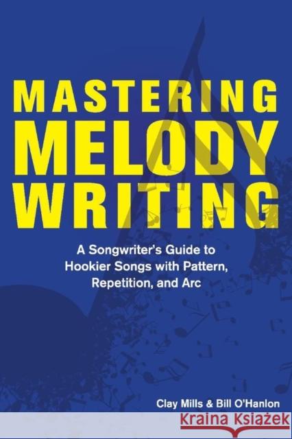 Mastering Melody Writing: A Songwriter's Guide to Hookier Songs with Pattern, Repetition, and ARC Clay Mills Bill O'Hanlon 9781098364335 Bookbaby - książka