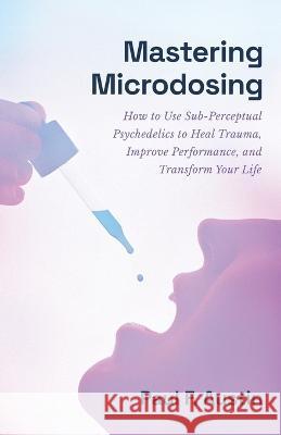 Mastering Microdosing: How to Use Sub-Perceptual Psychedelics to Heal Trauma, Improve Performance, and Transform Your Life Paul F Austin   9781544535074 Houndstooth Press - książka