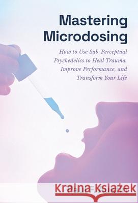 Mastering Microdosing: How to Use Sub-Perceptual Psychedelics to Heal Trauma, Improve Performance, and Transform Your Life Paul F Austin   9781544535081 Houndstooth Press - książka
