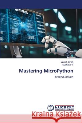 Mastering MicroPython Singh, Manish, T, Sudhakar 9783659919374 LAP Lambert Academic Publishing - książka