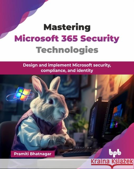 Mastering Microsoft 365 Security Technologies: Design and implement Microsoft security, compliance, and identity (English Edition) Pramiti Bhatnagar 9789365892871 Bpb Publications - książka